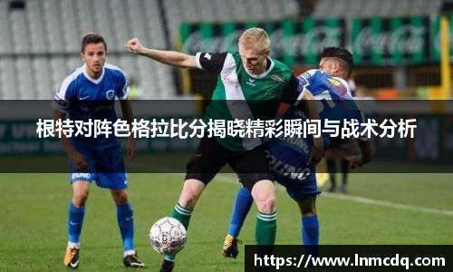 根特对阵色格拉比分揭晓精彩瞬间与战术分析
