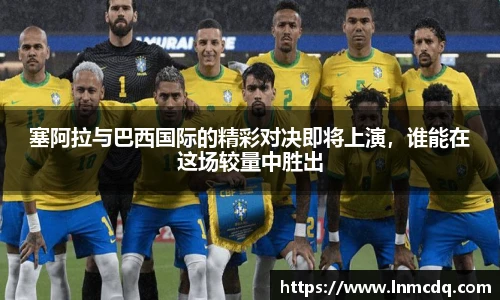 塞阿拉与巴西国际的精彩对决即将上演，谁能在这场较量中胜出