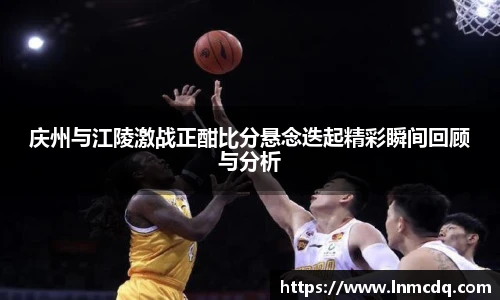 庆州与江陵激战正酣比分悬念迭起精彩瞬间回顾与分析